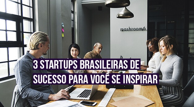 3 startups brasileiras de sucesso para você se inspirar